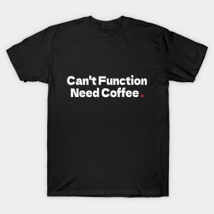 Can't Function Need Coffee T-Shirt